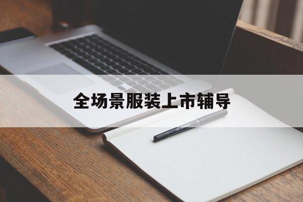 六安市全场景服装上市辅导(服装怎么样打造场景化)