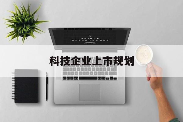 六安市科技企业上市规划(大型科技企业 上市)