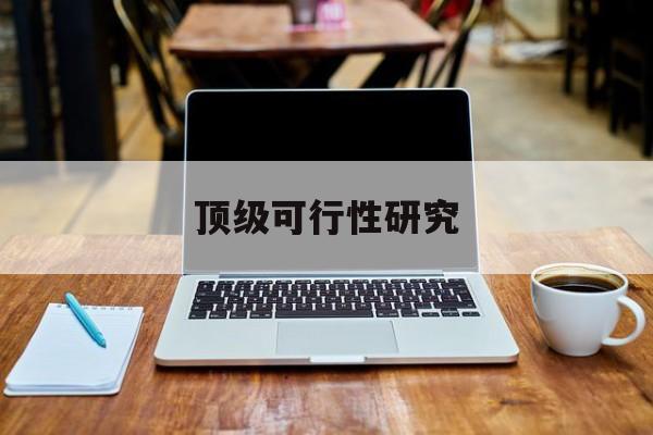 六安市顶级可行性研究(可行性研究分为哪几个阶段)
